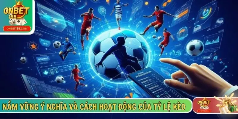 Nắm vững ý nghĩa và cách hoạt động của tỷ lệ kèo