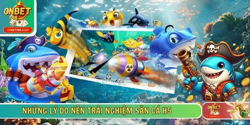 Những lý do nên trải nghiệm săn cá H5